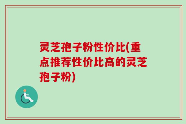 灵芝孢子粉性价比(重点推荐性价比高的灵芝孢子粉) 灵芝孢子粉性价比(重点推荐性价比高的灵芝孢子粉)