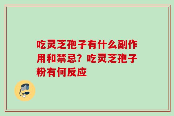 吃灵芝孢子有什么副作用和禁忌？吃灵芝孢子粉有何反应