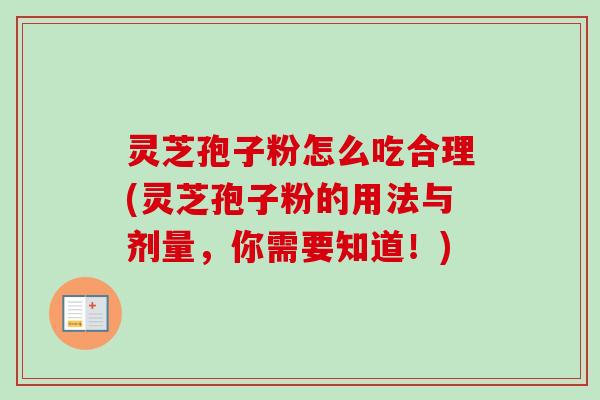 灵芝孢子粉怎么吃合理(灵芝孢子粉的用法与剂量，你需要知道！)