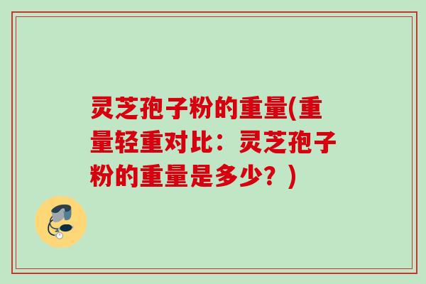 灵芝孢子粉的重量(重量轻重对比:灵芝孢子粉的重量是多少?) 灵芝孢子粉的重量(重量轻重对比:灵芝孢子粉的重量是多少?)