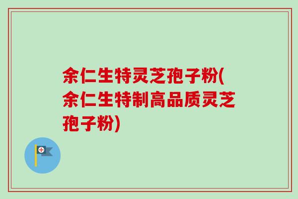 余仁生特灵芝孢子粉(余仁生特制高品质灵芝孢子粉) 余仁生特灵芝孢子粉(余仁生特制高品质灵芝孢子粉)