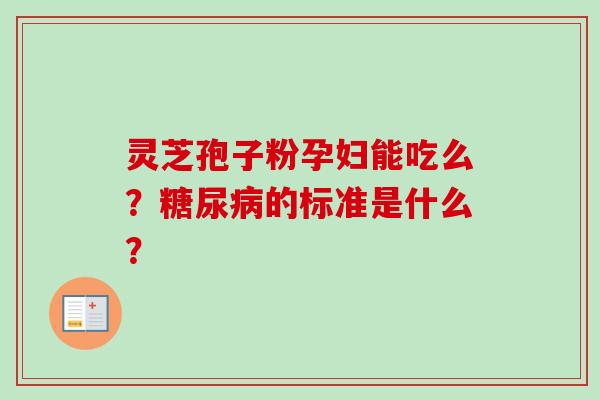灵芝孢子粉孕妇能吃么？的标准是什么？