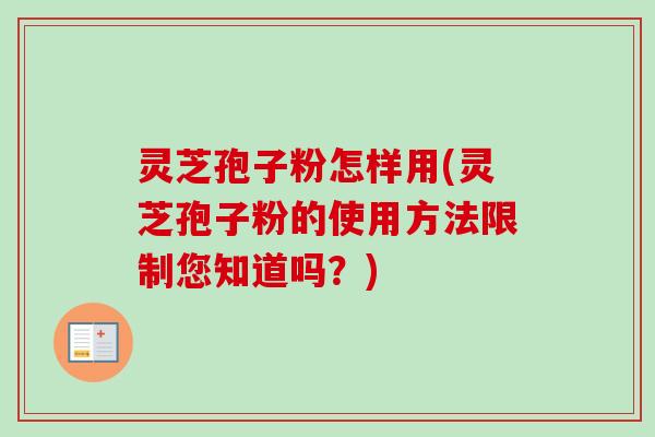 灵芝孢子粉怎样用(灵芝孢子粉的使用方法限制您知道吗?) 灵芝孢子粉怎样用(灵芝孢子粉的使用方法限制您知道吗?)