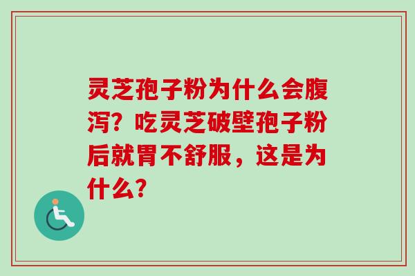 灵芝孢子粉为什么会？吃灵芝破壁孢子粉后就胃不舒服，这是为什么？