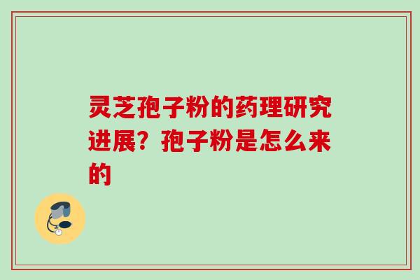 灵芝孢子粉的药理研究进展?孢子粉是怎么来的 灵芝孢子粉的药理研究进展?孢子粉是怎么来的
