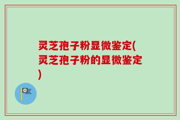 灵芝孢子粉显微鉴定(灵芝孢子粉的显微鉴定) 灵芝孢子粉显微鉴定(灵芝孢子粉的显微鉴定)