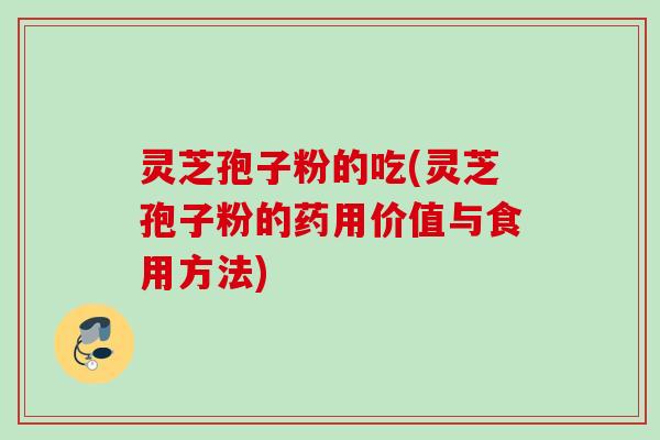 灵芝孢子粉的吃(灵芝孢子粉的药用价值与食用方法) 灵芝孢子粉的吃(灵芝孢子粉的药用价值与食用方法)