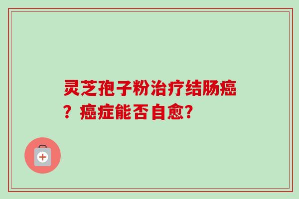 灵芝孢子粉结肠？症能否自愈？
