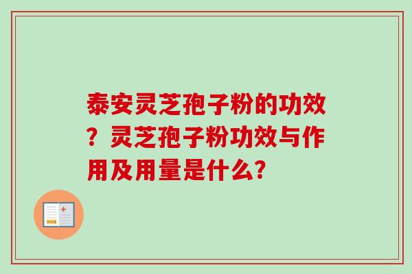 泰安灵芝孢子粉的功效？灵芝孢子粉功效与作用及用量是什么？