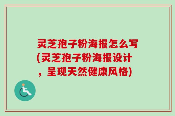 灵芝孢子粉海报怎么写(灵芝孢子粉海报设计,呈现天然健康风格) 灵芝孢子粉海报怎么写(灵芝孢子粉海报设计,呈现天然健康风格)