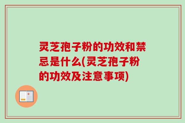灵芝孢子粉的功效和禁忌是什么(灵芝孢子粉的功效及注意事项)