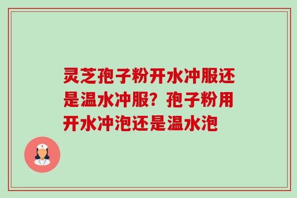 灵芝孢子粉开水冲服还是温水冲服？孢子粉用开水冲泡还是温水泡