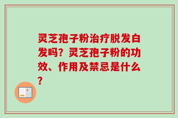 灵芝孢子粉白发吗？灵芝孢子粉的功效、作用及禁忌是什么？