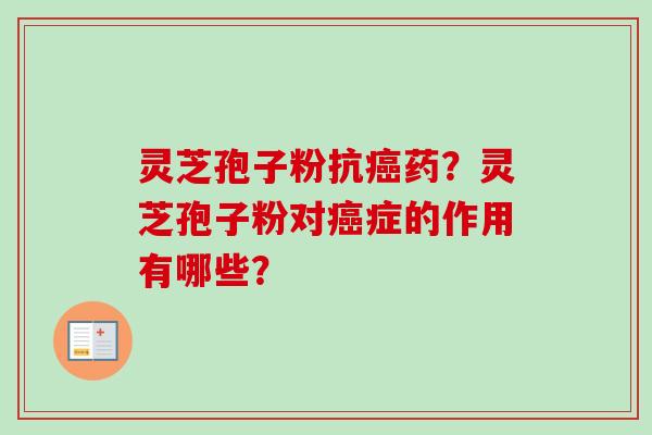 灵芝孢子粉抗药？灵芝孢子粉对症的作用有哪些？