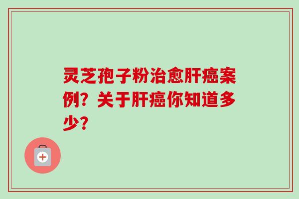 灵芝孢子粉愈案例?关于你知道多少? 灵芝孢子粉愈案例?关于你知道多少?