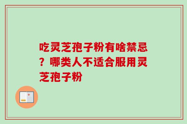 吃灵芝孢子粉有啥禁忌?哪类人不适合服用灵芝孢子粉 吃灵芝孢子粉有啥禁忌?哪类人不适合服用灵芝孢子粉
