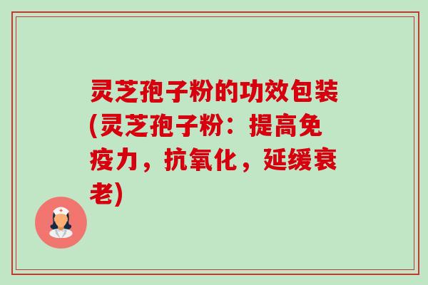 灵芝孢子粉的功效包装(灵芝孢子粉:提高免疫力,,延缓) 灵芝孢子粉的功效包装(灵芝孢子粉:提高免疫力,,延缓)