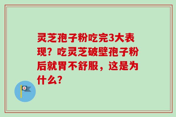 灵芝孢子粉吃完3大表现?吃灵芝破壁孢子粉后就胃不舒服,这是为什么? 灵芝孢子粉吃完3大表现?吃灵芝破壁孢子粉后就胃不舒服,这是为什么?