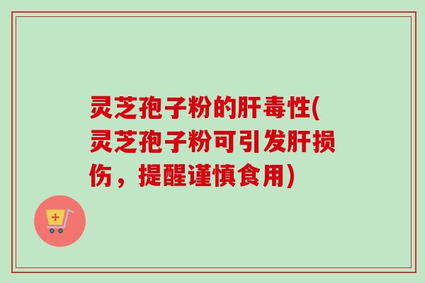 灵芝孢子粉的毒性(灵芝孢子粉可引发损伤,提醒谨慎食用) 灵芝孢子粉的毒性(灵芝孢子粉可引发损伤,提醒谨慎食用)
