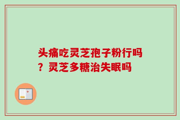 头痛吃灵芝孢子粉行吗？灵芝多糖吗