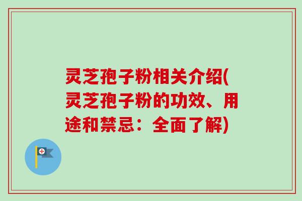 灵芝孢子粉相关介绍(灵芝孢子粉的功效、用途和禁忌:全面了解) 灵芝孢子粉相关介绍(灵芝孢子粉的功效、用途和禁忌:全面了解)
