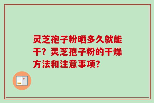 灵芝孢子粉晒多久就能干?灵芝孢子粉的干燥方法和注意事项? 灵芝孢子粉晒多久就能干?灵芝孢子粉的干燥方法和注意事项?