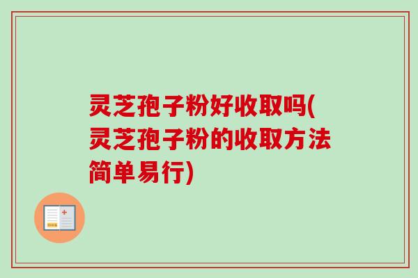 灵芝孢子粉好收取吗(灵芝孢子粉的收取方法简单易行) 灵芝孢子粉好收取吗(灵芝孢子粉的收取方法简单易行)