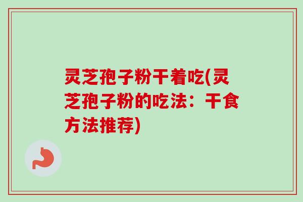 灵芝孢子粉干着吃(灵芝孢子粉的吃法:干食方法推荐) 灵芝孢子粉干着吃(灵芝孢子粉的吃法:干食方法推荐)
