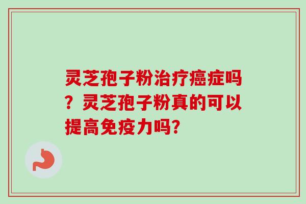 灵芝孢子粉症吗？灵芝孢子粉真的可以提高免疫力吗？