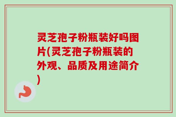 灵芝孢子粉瓶装好吗图片(灵芝孢子粉瓶装的外观、品质及用途简介) 灵芝孢子粉瓶装好吗图片(灵芝孢子粉瓶装的外观、品质及用途简介)