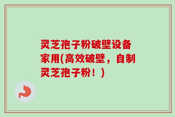 灵芝孢子粉破壁设备 家用(高效破壁,自制灵芝孢子粉!) 灵芝孢子粉破壁设备 家用(高效破壁,自制灵芝孢子粉!)