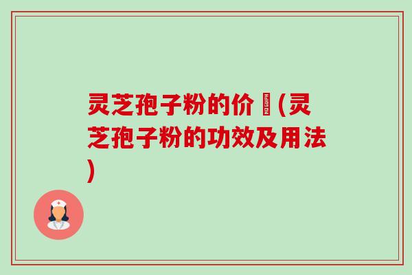 灵芝孢子粉的价柊(灵芝孢子粉的功效及用法) 灵芝孢子粉的价柊(灵芝孢子粉的功效及用法)