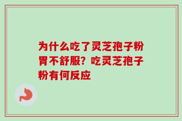 为什么吃了灵芝孢子粉胃不舒服?吃灵芝孢子粉有何反应 为什么吃了灵芝孢子粉胃不舒服?吃灵芝孢子粉有何反应