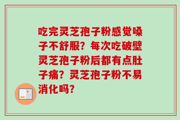 吃完灵芝孢子粉感觉嗓子不舒服?每次吃破壁灵芝孢子粉后都有点肚子痛?灵芝孢子粉不易消化吗? 吃完灵芝孢子粉感觉嗓子不舒服?每次吃破壁灵芝孢子粉后都有点肚子痛?灵芝孢子粉不易消化吗?