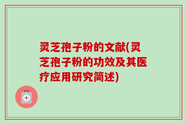 灵芝孢子粉的文献(灵芝孢子粉的功效及其医疗应用研究简述)