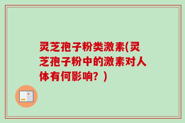 灵芝孢子粉类激素(灵芝孢子粉中的激素对人体有何影响?) 灵芝孢子粉类激素(灵芝孢子粉中的激素对人体有何影响?)