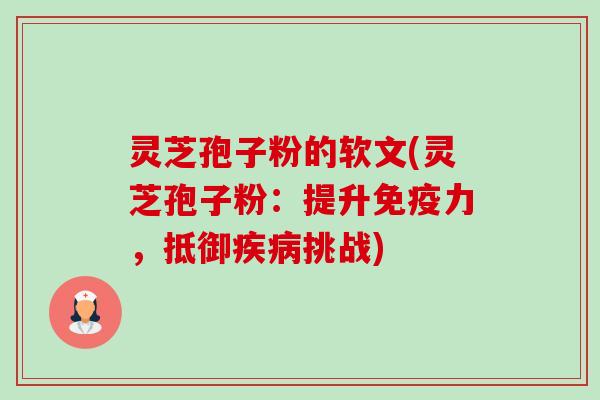 灵芝孢子粉的软文(灵芝孢子粉：提升免疫力，抵御挑战)