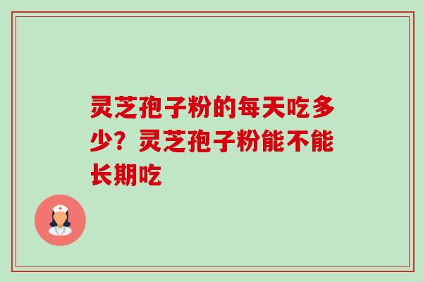 灵芝孢子粉的每天吃多少？灵芝孢子粉能不能长期吃