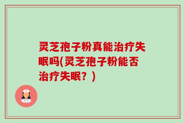 灵芝孢子粉真能吗(灵芝孢子粉能否?) 灵芝孢子粉真能吗(灵芝孢子粉能否?)