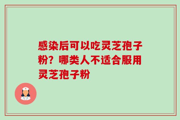 后可以吃灵芝孢子粉？哪类人不适合服用灵芝孢子粉