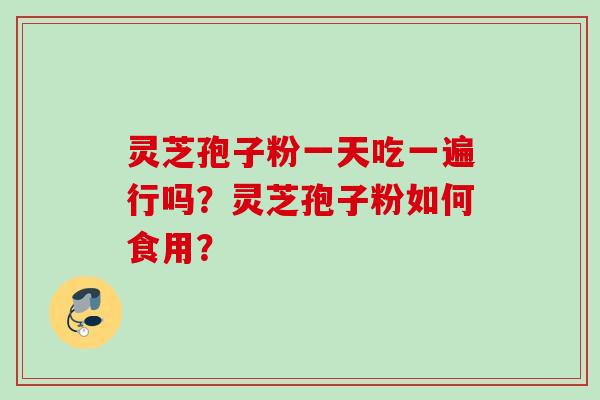 灵芝孢子粉一天吃一遍行吗？灵芝孢子粉如何食用？