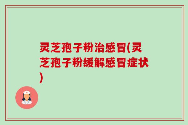 灵芝孢子粉(灵芝孢子粉缓解症状) 灵芝孢子粉(灵芝孢子粉缓解症状)