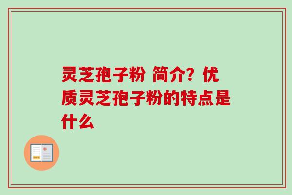 灵芝孢子粉 简介?优质灵芝孢子粉的特点是什么 灵芝孢子粉 简介?优质灵芝孢子粉的特点是什么