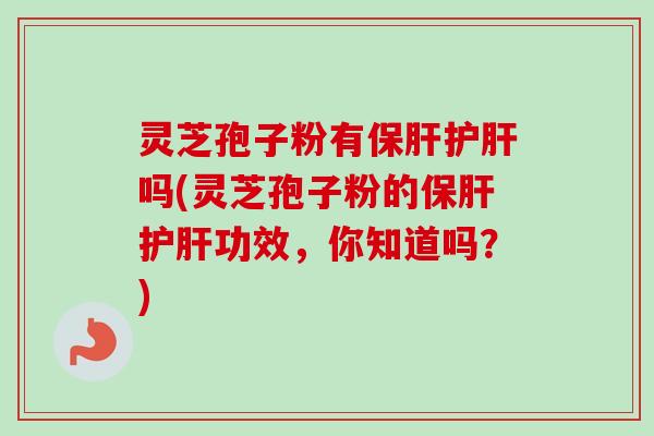 灵芝孢子粉有吗(灵芝孢子粉的功效，你知道吗？)