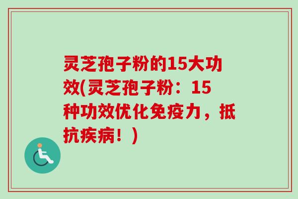 灵芝孢子粉的15大功效(灵芝孢子粉:15种功效优化免疫力,抵抗!) 灵芝孢子粉的15大功效(灵芝孢子粉:15种功效优化免疫力,抵抗!)