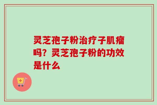 灵芝孢子粉子吗？灵芝孢子粉的功效是什么