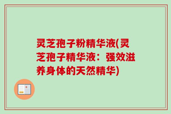 灵芝孢子粉精华液(灵芝孢子精华液:强效滋养身体的天然精华) 灵芝孢子粉精华液(灵芝孢子精华液:强效滋养身体的天然精华)
