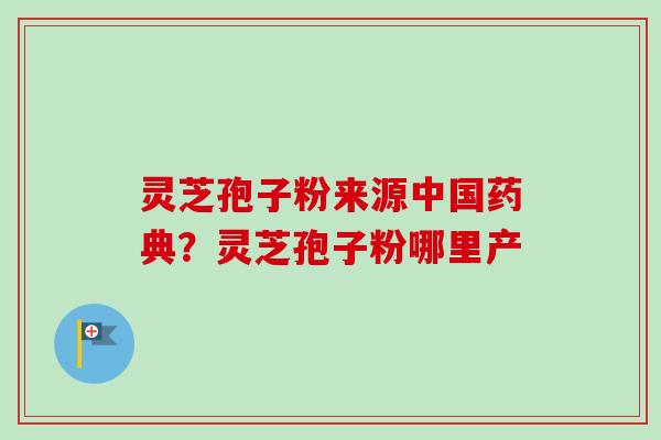 灵芝孢子粉来源中国药典？灵芝孢子粉哪里产