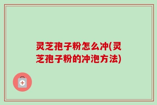灵芝孢子粉怎么冲(灵芝孢子粉的冲泡方法) 灵芝孢子粉怎么冲(灵芝孢子粉的冲泡方法)