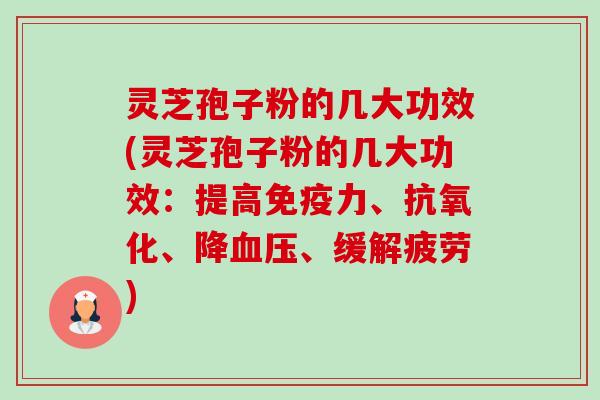灵芝孢子粉的几大功效(灵芝孢子粉的几大功效:提高免疫力、、降、缓解疲劳) 灵芝孢子粉的几大功效(灵芝孢子粉的几大功效:提高免疫力、、降、缓解疲劳)